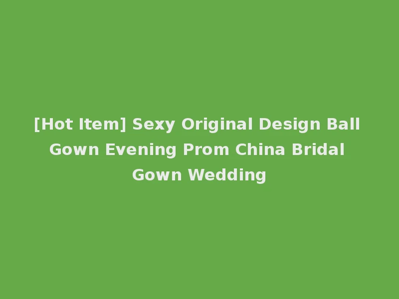 [Hot Item] Sexy Original Design Ball Gown Evening Prom China Bridal Gown Wedding