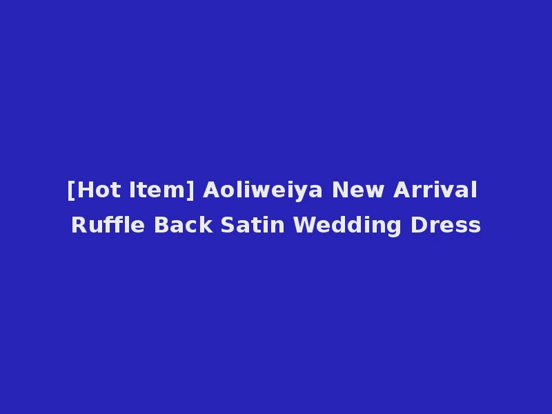 [Hot Item] Aoliweiya New Arrival Ruffle Back Satin Wedding Dress