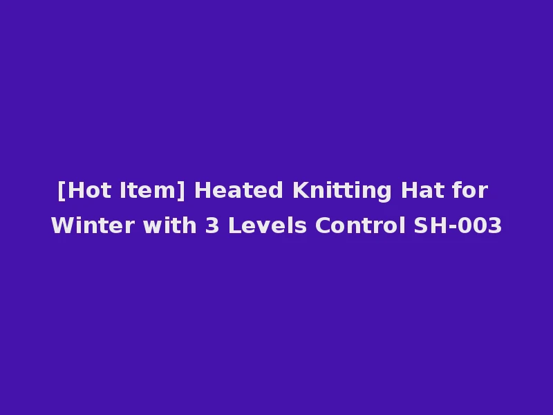 [Hot Item] Heated Knitting Hat for Winter with 3 Levels Control SH-003