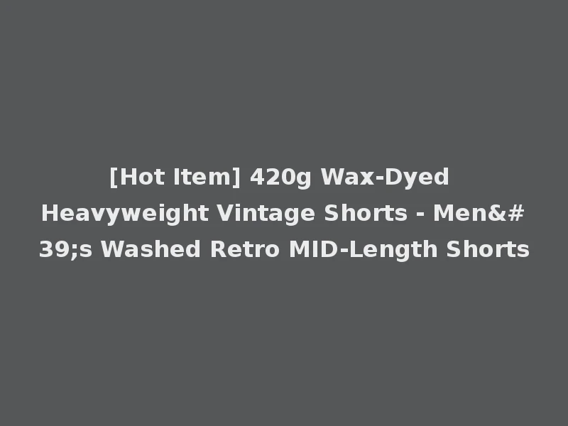 [Hot Item] 420g Wax-Dyed Heavyweight Vintage Shorts - Men's Washed Retro MID-Length Shorts