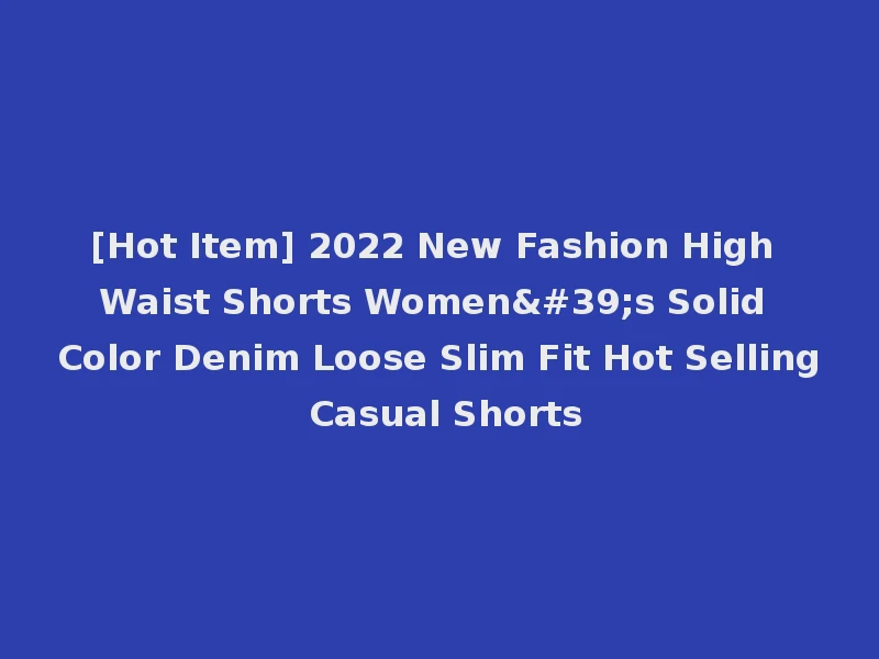 [Hot Item] 2022 New Fashion High Waist Shorts Women's Solid Color Denim Loose Slim Fit Hot Selling Casual Shorts