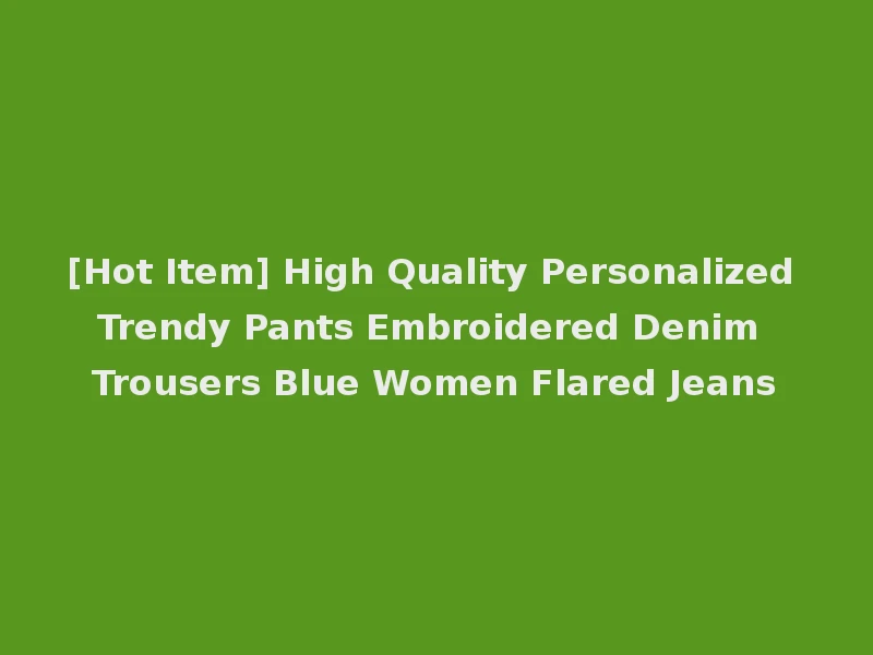 [Hot Item] High Quality Personalized Trendy Pants Embroidered Denim Trousers Blue Women Flared Jeans