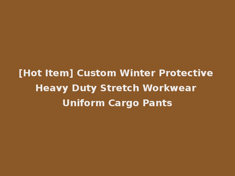 [Hot Item] Custom Winter Protective Heavy Duty Stretch Workwear Uniform Cargo Pants