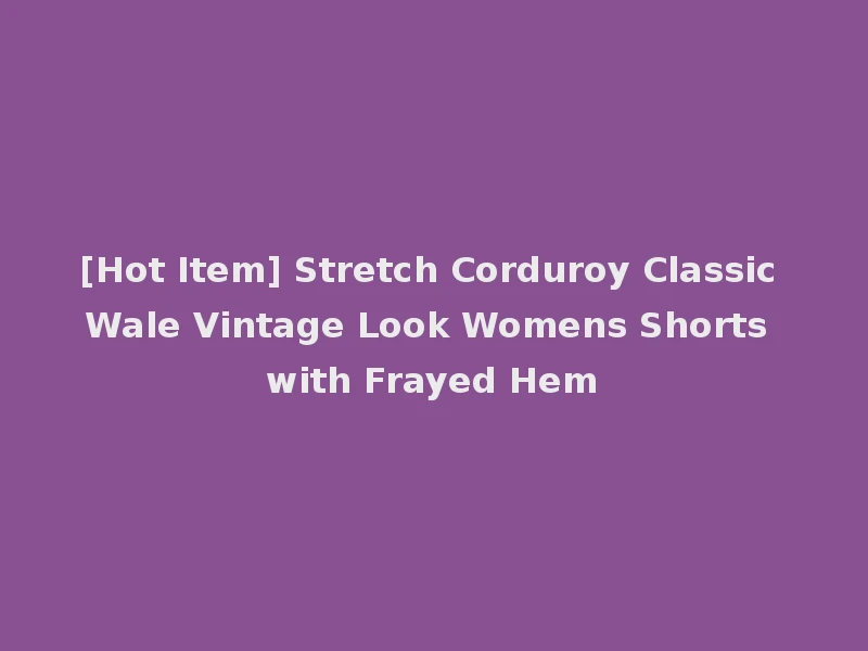 [Hot Item] Stretch Corduroy Classic Wale Vintage Look Womens Shorts with Frayed Hem