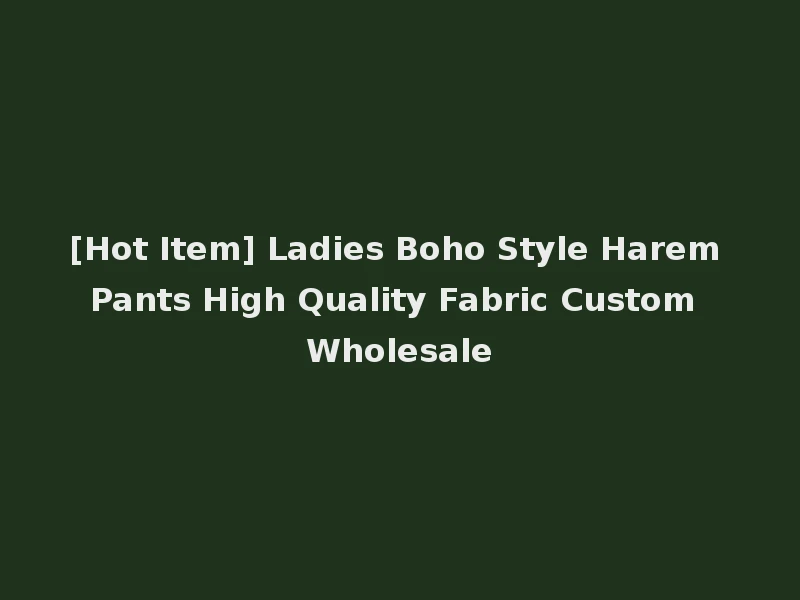 [Hot Item] Ladies Boho Style Harem Pants High Quality Fabric Custom Wholesale