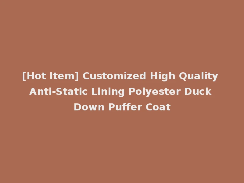 [Hot Item] Customized High Quality Anti-Static Lining Polyester Duck Down Puffer Coat