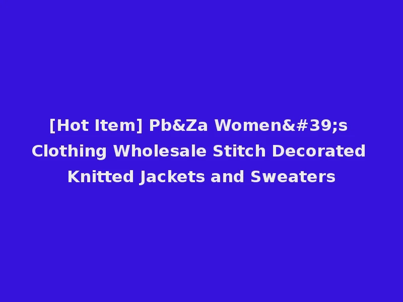 [Hot Item] Pb&Za Women's Clothing Wholesale Stitch Decorated Knitted Jackets and Sweaters