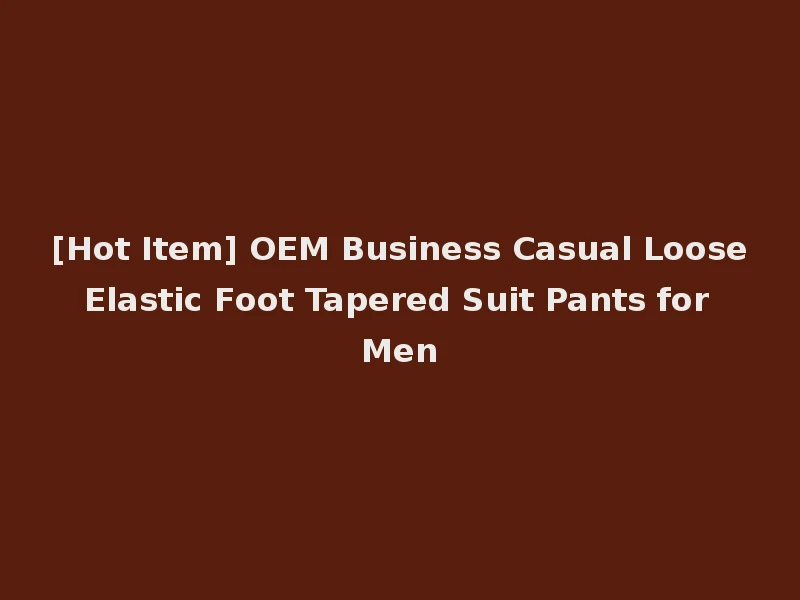 [Hot Item] OEM Business Casual Loose Elastic Foot Tapered Suit Pants for Men