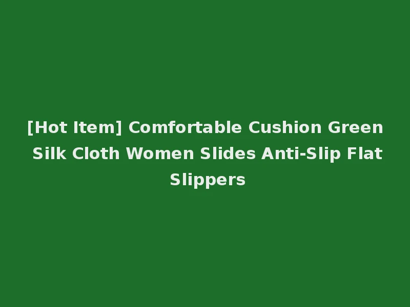 [Hot Item] Comfortable Cushion Green Silk Cloth Women Slides Anti-Slip Flat Slippers
