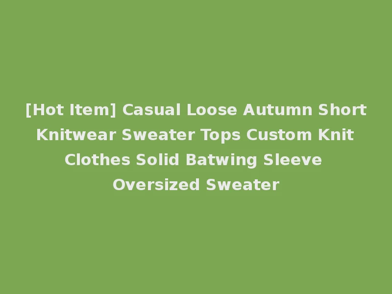 [Hot Item] Casual Loose Autumn Short Knitwear Sweater Tops Custom Knit Clothes Solid Batwing Sleeve Oversized Sweater