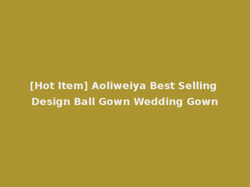 [Hot Item] Aoliweiya Best Selling Design Ball Gown Wedding Gown