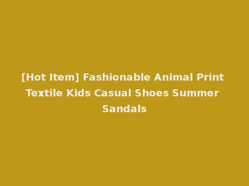 [Hot Item] Fashionable Animal Print Textile Kids Casual Shoes Summer Sandals