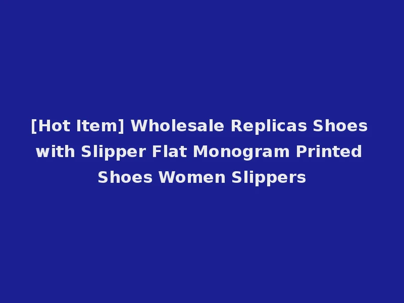 [Hot Item] Wholesale Replicas Shoes with Slipper Flat Monogram Printed Shoes Women Slippers