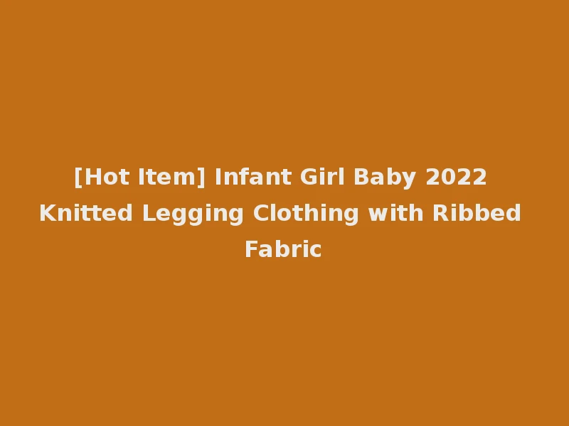 [Hot Item] Infant Girl Baby 2022 Knitted Legging Clothing with Ribbed Fabric