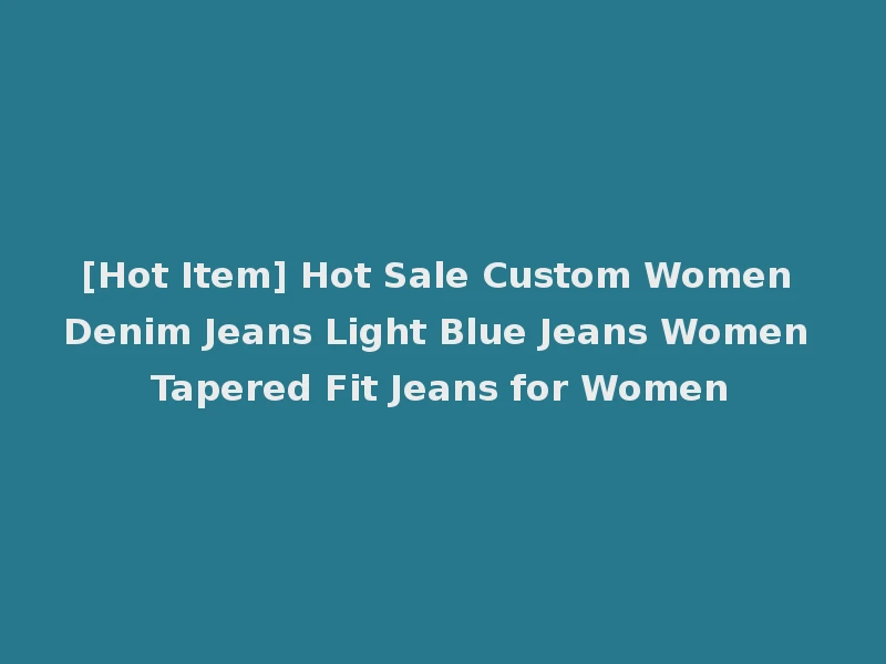 [Hot Item] Hot Sale Custom Women Denim Jeans Light Blue Jeans Women Tapered Fit Jeans for Women