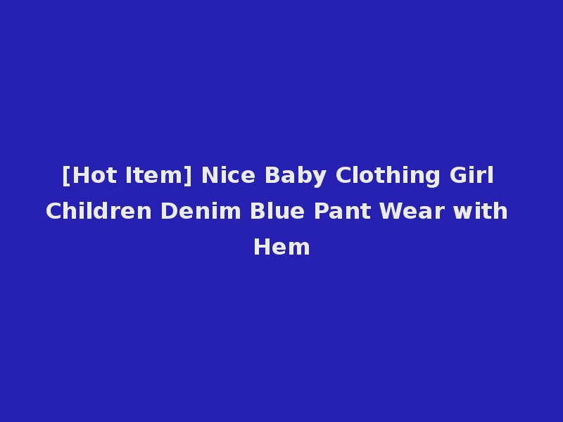 [Hot Item] Nice Baby Clothing Girl Children Denim Blue Pant Wear with Hem