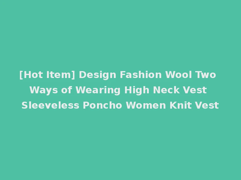 [Hot Item] Design Fashion Wool Two Ways of Wearing High Neck Vest Sleeveless Poncho Women Knit Vest
