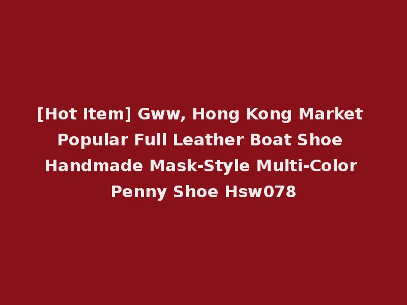 [Hot Item] Gww, Hong Kong Market Popular Full Leather Boat Shoe Handmade Mask-Style Multi-Color Penny Shoe Hsw078