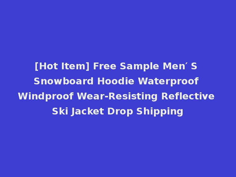[Hot Item] Free Sample Men′ S Snowboard Hoodie Waterproof Windproof Wear-Resisting Reflective Ski Jacket Drop Shipping