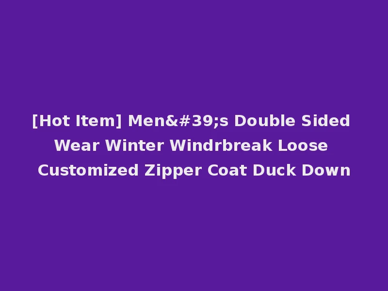 [Hot Item] Men's Double Sided Wear Winter Windrbreak Loose Customized Zipper Coat Duck Down