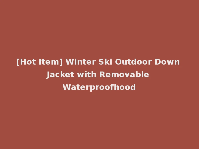 [Hot Item] Winter Ski Outdoor Down Jacket with Removable Waterproofhood