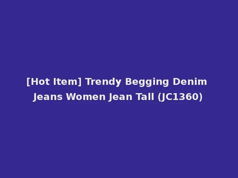 [Hot Item] Trendy Begging Denim Jeans Women Jean Tall (JC1360)