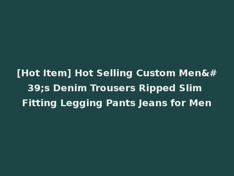 [Hot Item] Hot Selling Custom Men's Denim Trousers Ripped Slim Fitting Legging Pants Jeans for Men
