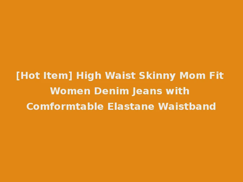 [Hot Item] High Waist Skinny Mom Fit Women Denim Jeans with Comformtable Elastane Waistband