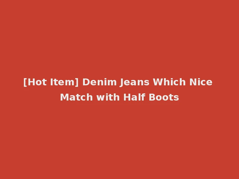 [Hot Item] Denim Jeans Which Nice Match with Half Boots