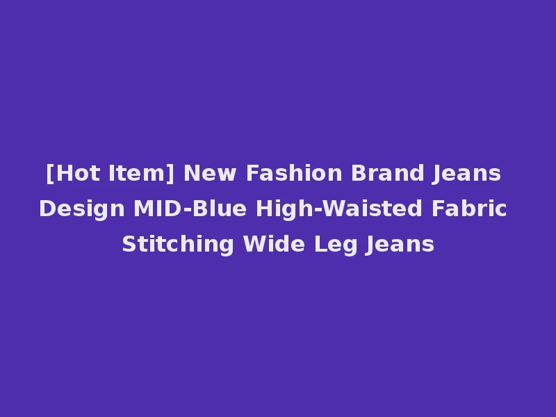 [Hot Item] New Fashion Brand Jeans Design MID-Blue High-Waisted Fabric Stitching Wide Leg Jeans