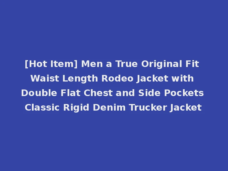[Hot Item] Men a True Original Fit Waist Length Rodeo Jacket with Double Flat Chest and Side Pockets Classic Rigid Denim Trucker Jacket