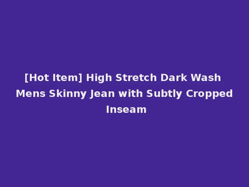 [Hot Item] High Stretch Dark Wash Mens Skinny Jean with Subtly Cropped Inseam