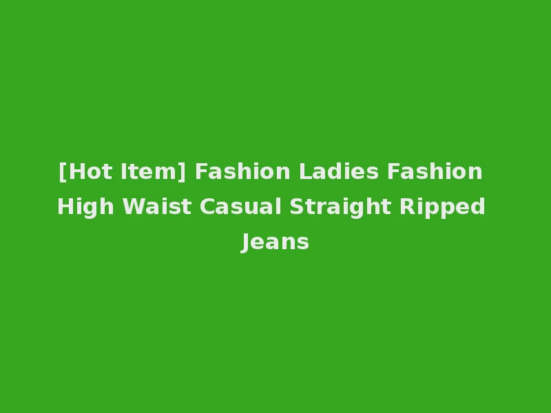 [Hot Item] Fashion Ladies Fashion High Waist Casual Straight Ripped Jeans