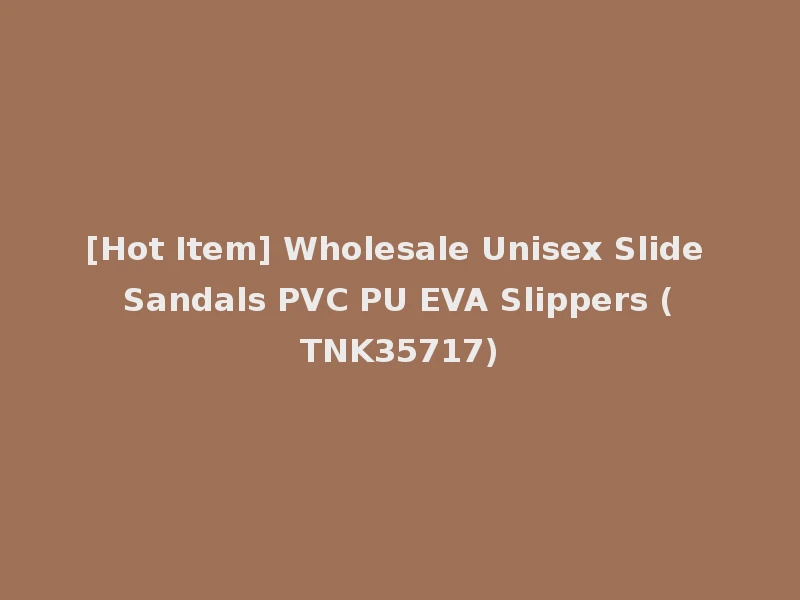 [Hot Item] Wholesale Unisex Slide Sandals PVC PU EVA Slippers (TNK35717)