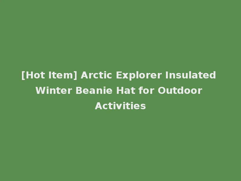 [Hot Item] Arctic Explorer Insulated Winter Beanie Hat for Outdoor Activities