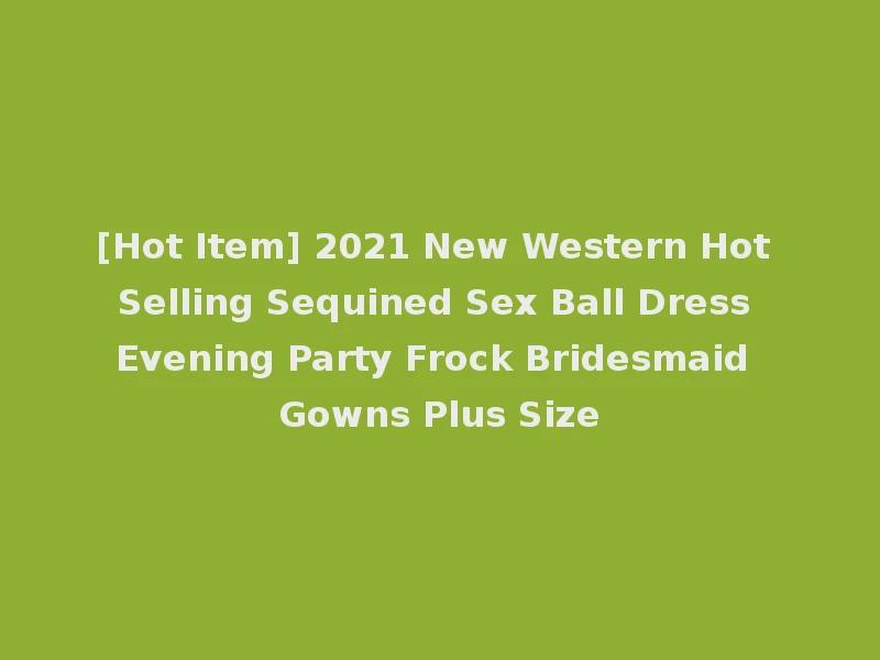 [Hot Item] 2021 New Western Hot Selling Sequined Sex Ball Dress Evening Party Frock Bridesmaid Gowns Plus Size