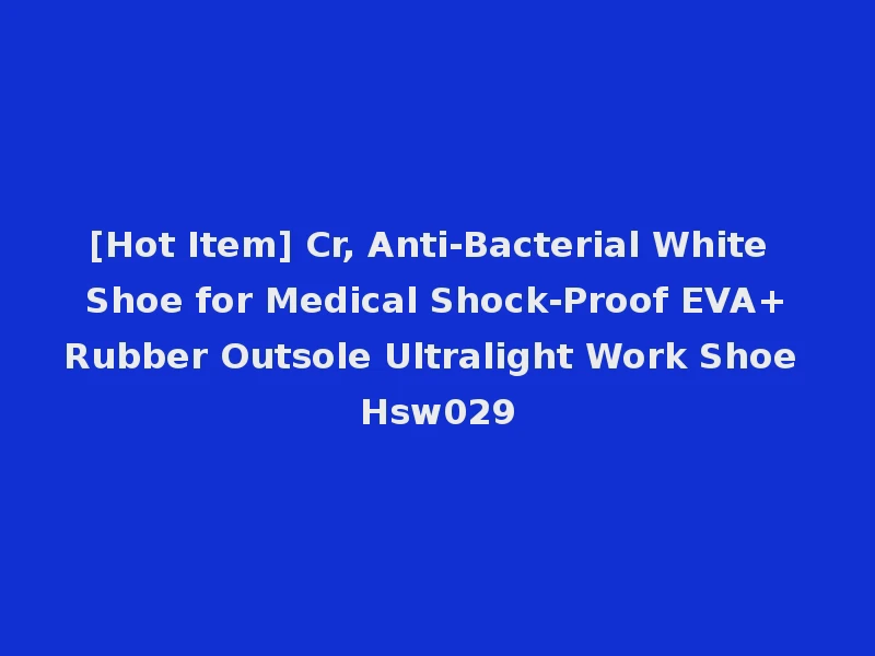 [Hot Item] Cr, Anti-Bacterial White Shoe for Medical Shock-Proof EVA+Rubber Outsole Ultralight Work Shoe Hsw029