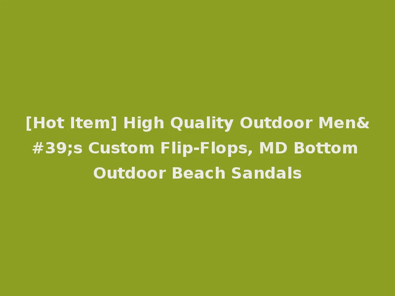 [Hot Item] High Quality Outdoor Men's Custom Flip-Flops, MD Bottom Outdoor Beach Sandals