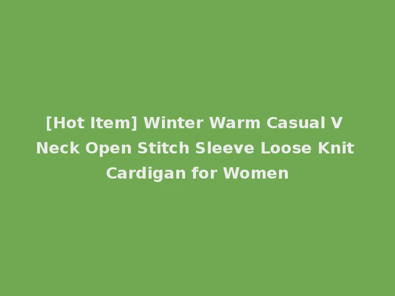 [Hot Item] Winter Warm Casual V Neck Open Stitch Sleeve Loose Knit Cardigan for Women
