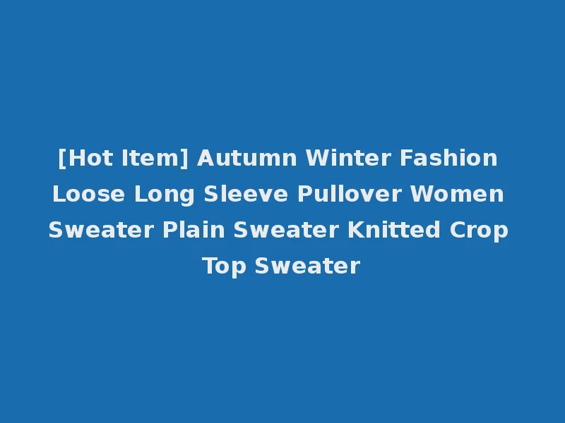 [Hot Item] Autumn Winter Fashion Loose Long Sleeve Pullover Women Sweater Plain Sweater Knitted Crop Top Sweater
