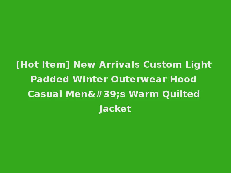 [Hot Item] New Arrivals Custom Light Padded Winter Outerwear Hood Casual Men's Warm Quilted Jacket