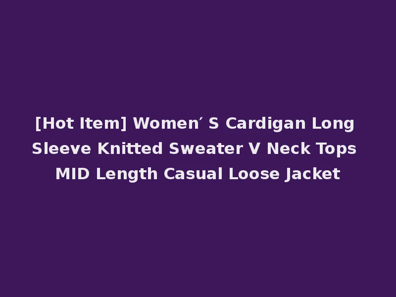 [Hot Item] Women′ S Cardigan Long Sleeve Knitted Sweater V Neck Tops MID Length Casual Loose Jacket