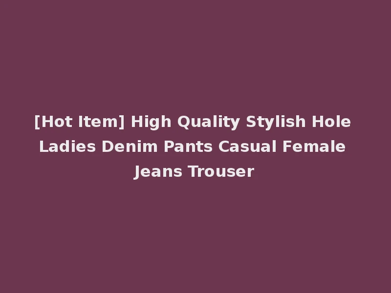 [Hot Item] High Quality Stylish Hole Ladies Denim Pants Casual Female Jeans Trouser