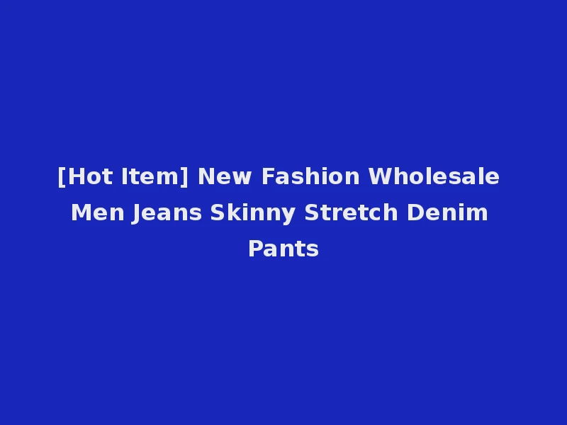 [Hot Item] New Fashion Wholesale Men Jeans Skinny Stretch Denim Pants