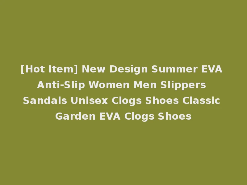 [Hot Item] New Design Summer EVA Anti-Slip Women Men Slippers Sandals Unisex Clogs Shoes Classic Garden EVA Clogs Shoes