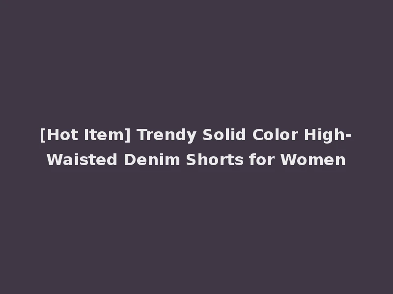 [Hot Item] Trendy Solid Color High-Waisted Denim Shorts for Women
