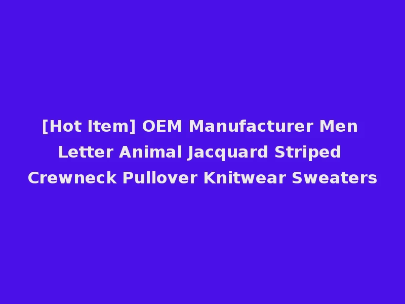 [Hot Item] OEM Manufacturer Men Letter Animal Jacquard Striped Crewneck Pullover Knitwear Sweaters