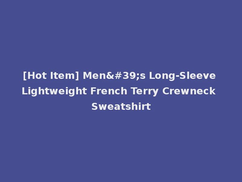 [Hot Item] Men's Long-Sleeve Lightweight French Terry Crewneck Sweatshirt