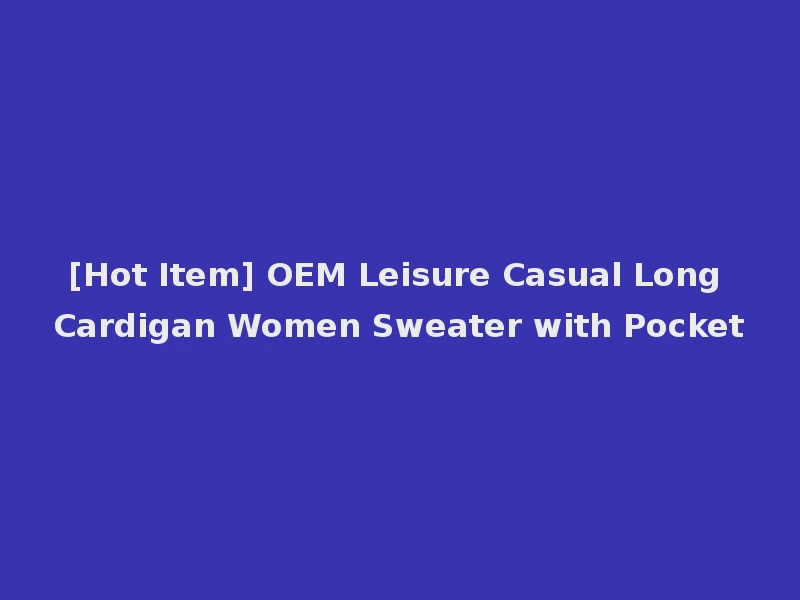 [Hot Item] OEM Leisure Casual Long Cardigan Women Sweater with Pocket