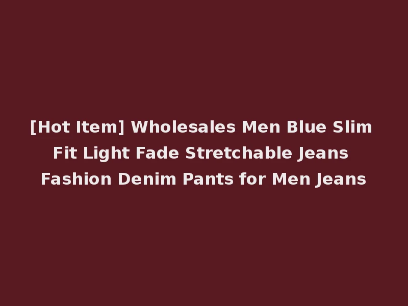 [Hot Item] Wholesales Men Blue Slim Fit Light Fade Stretchable Jeans Fashion Denim Pants for Men Jeans